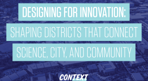 Designing for Innovation: Shaping Districts that Connect Science, City, and Community